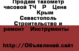 Продам тахометр часовой ТЧ-10Р › Цена ­ 15 000 - Крым, Севастополь Строительство и ремонт » Инструменты   